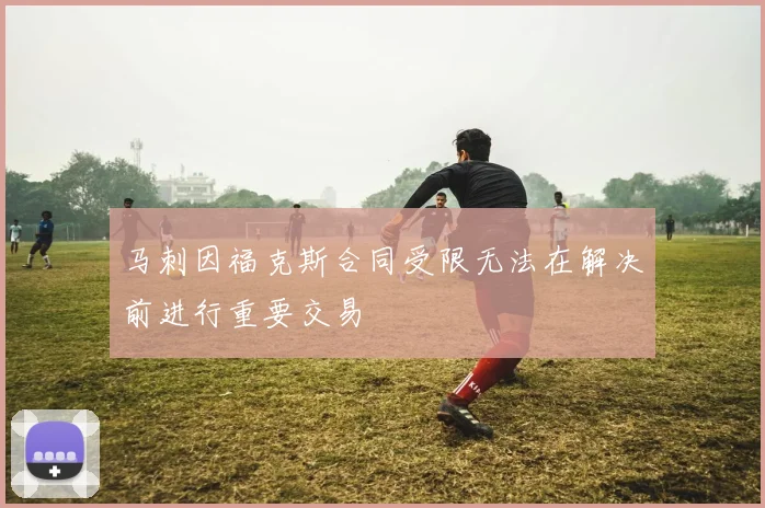 马刺因福克斯合同受限无法在解决前进行重要交易