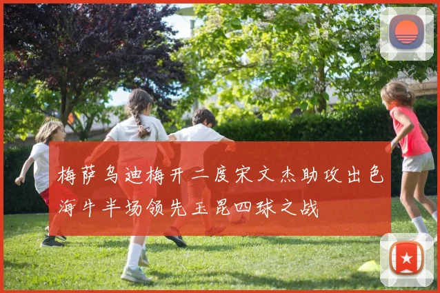 梅萨乌迪梅开二度宋文杰助攻出色海牛半场领先玉昆四球之战