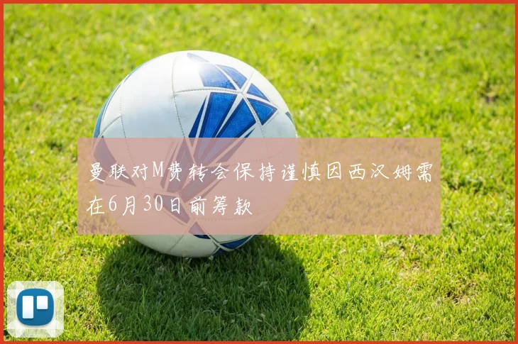 曼联对M费转会保持谨慎因西汉姆需在6月30日前筹款