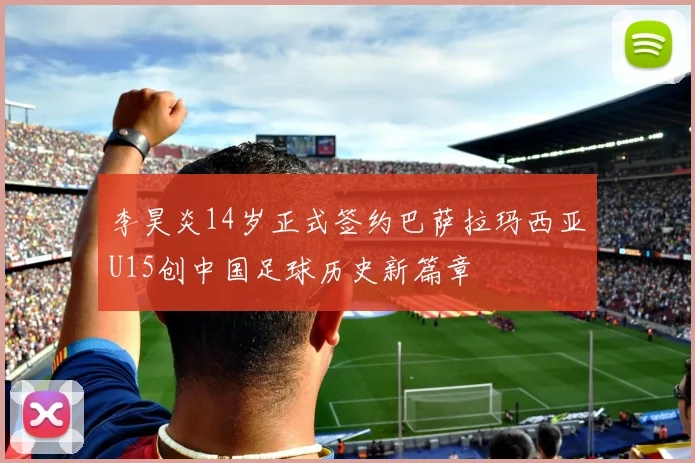 李昊炎14岁正式签约巴萨拉玛西亚U15创中国足球历史新篇章